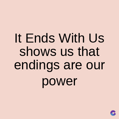 It Ends With Us
shows us that
endings are our
power
C