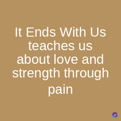 It Ends With Us
teaches us
about love and
strength through
pain