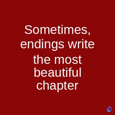 Sometimes,
endings write
the most
beautiful
chapter