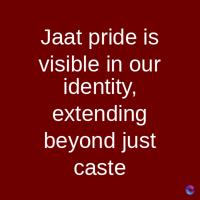 Jaat pride is
visible in our
identity,
extending
beyond just
caste