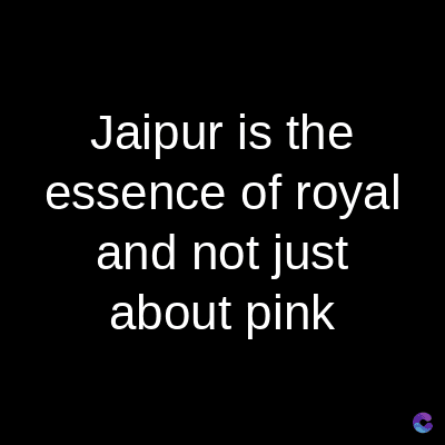 Jaipur is the
essence of royal
and not just
about pink