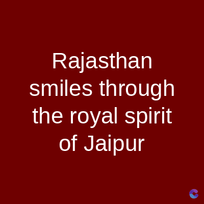 Rajasthan
smiles through
the royal spirit
of Jaipur