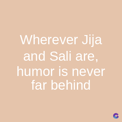 Wherever Jija
and Sali are,
humor is never
far behind