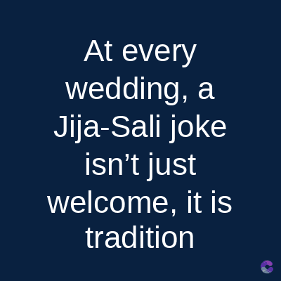 At every
wedding, a
Jija-Sali joke
isn't just
welcome, it is
tradition