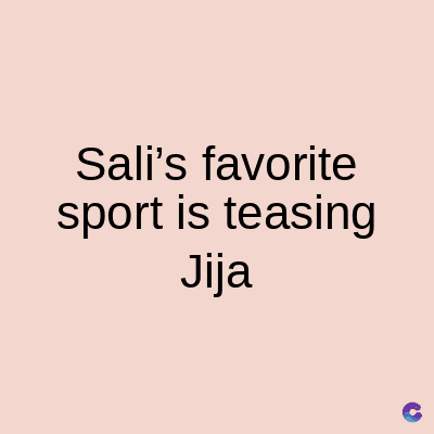 Sali's favorite
sport is teasing
Jija
C