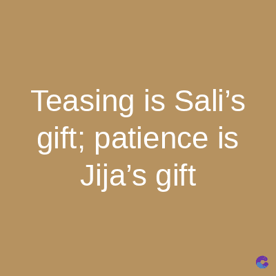 Teasing is Sali's
gift; patience is
Jija's gift