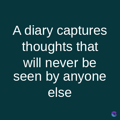 A diary captures
thoughts that
will never be
seen by anyone
else
