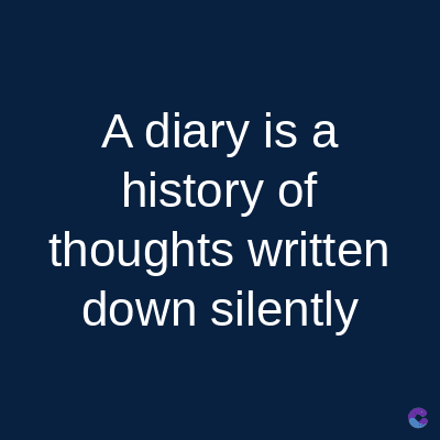 A diary is a
history of
thoughts written
down silently