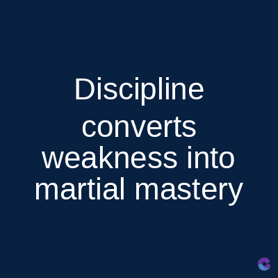 Discipline
converts
weakness into
martial mastery