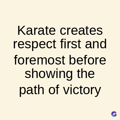 Karate creates
respect first and
foremost before
showing the
path of victory
C