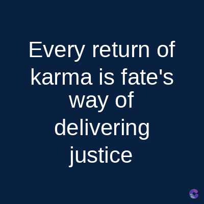 Every return of
karma is fate's
way of
delivering
justice