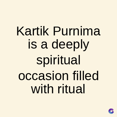 Kartik
Purnima
is a deeply
spiritual
occasion filled
with ritual
C