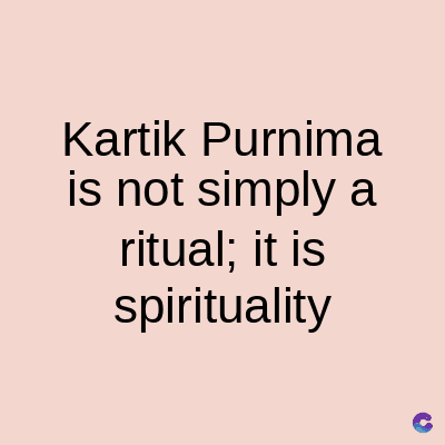 Kartik Purnima
is not simply a
ritual; it is
spirituality
C
