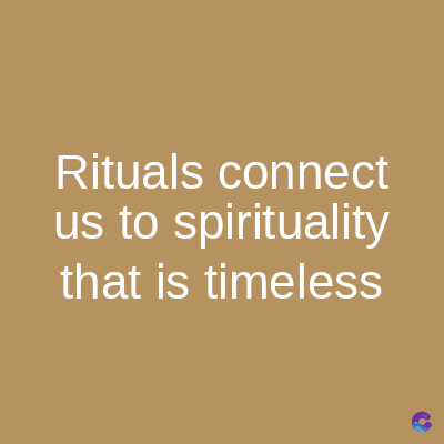 Rituals connect
us to spirituality
that is timeless