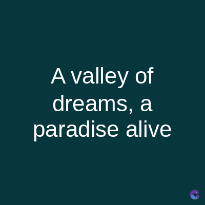 A valley of
dreams, a
paradise alive