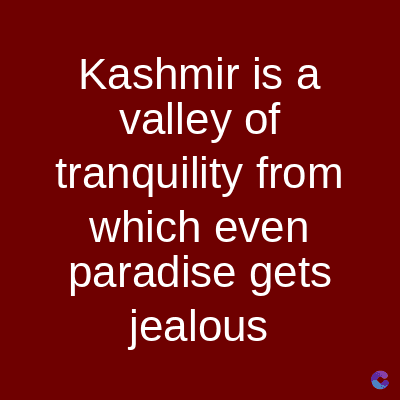 Kashmir is a
valley of
tranquility from
which even
paradise gets
jealous