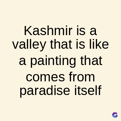 Kashmir is a
valley that is like
a painting that
comes from
paradise itself
C
