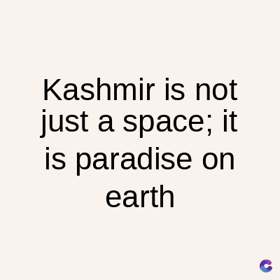 Kashmir is not
just a space; it
is paradise on
earth
C