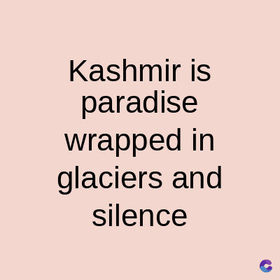 Kashmir is
paradise
wrapped in
glaciers and
silence
C