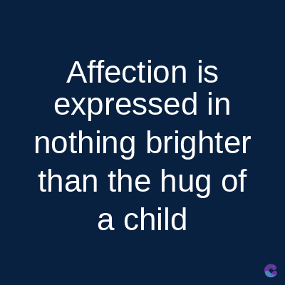 Affection is
expressed in
nothing brighter
than the hug of
a child