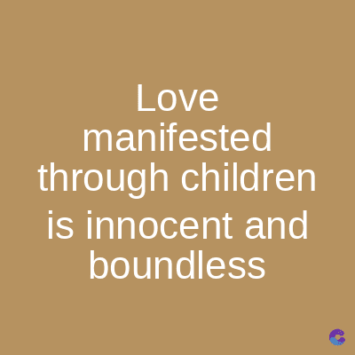 Love
manifested
through children
is innocent and
boundless
