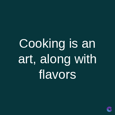 Cooking is an
art, along with
flavors