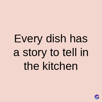 Every dish has
a story to tell in
the kitchen
C