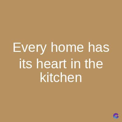 Every home has
its heart in the
kitchen