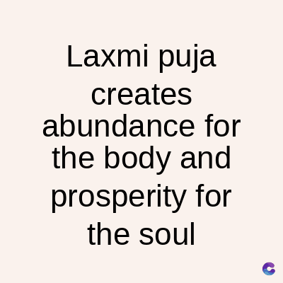Laxmi puja
creates
abundance for
the body and
prosperity for
the soul
C