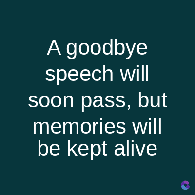 A goodbye
speech will
soon pass, but
memories will
be kept alive