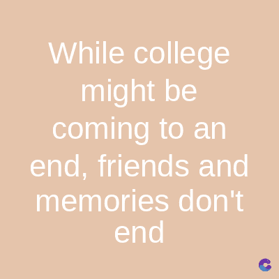 While college
might be
coming to an
end, friends and
memories don't
end