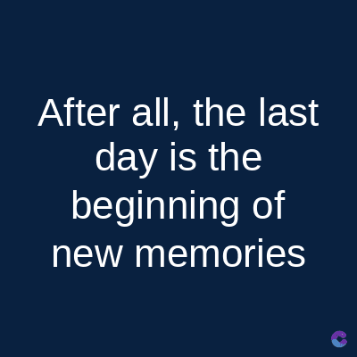 After all, the last
day is the
beginning of
new memories
