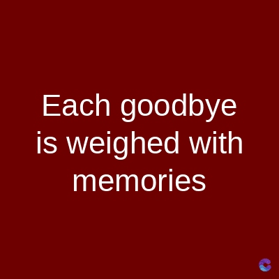 Each goodbye
is weighed with
memories
