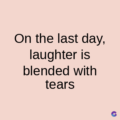 On the last day,
laughter is
blended with
tears
C