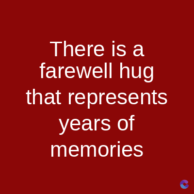 There is a
farewell hug
that represents
years of
memories
