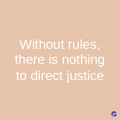Without rules,
there is nothing
to direct justice