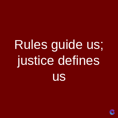 Rules guide us;
justice defines
us