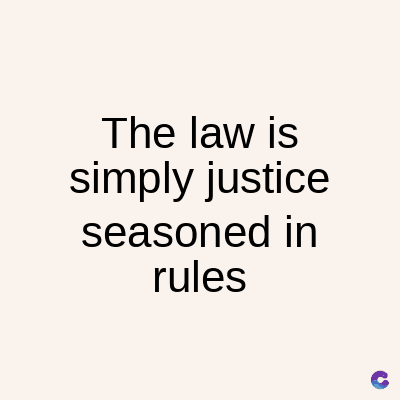 The law is
simply justice
seasoned in
rules
C