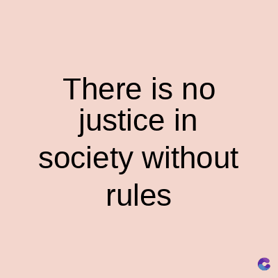 There is no
justice in
society without
rules
C