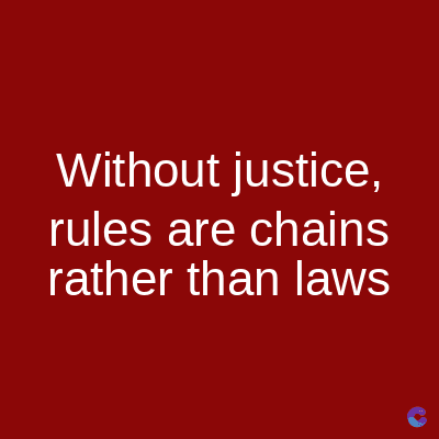 Without justice,
rules are chains
rather than laws