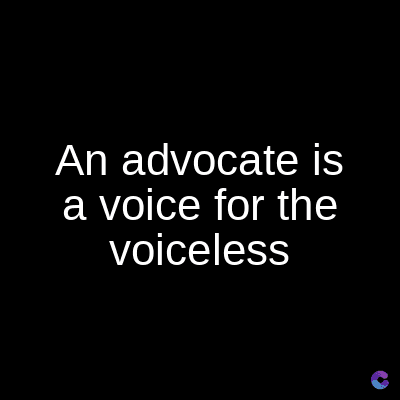 An advocate is
a voice for the
voiceless