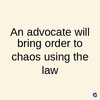 An advocate will
bring order to
chaos using the
law
C