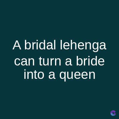 A bridal lehenga
can turn a bride
into a queen