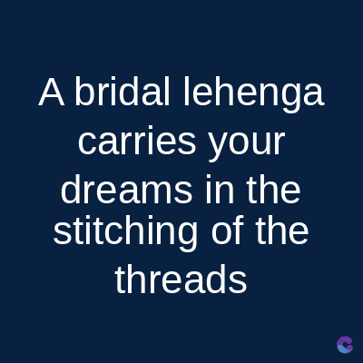 A bridal lehenga
carries your
dreams in the
stitching of the
threads