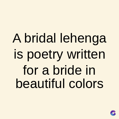 A bridal lehenga
is poetry written
for a bride in
beautiful colors
C
