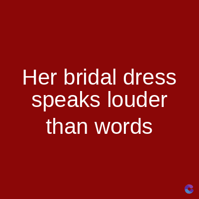 Her bridal dress
speaks louder
than words