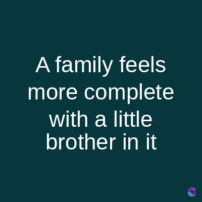 A family feels
more complete
with a little
brother in it