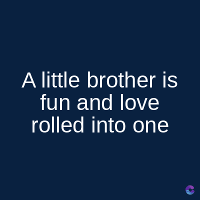 A little brother is
fun and love
rolled into one