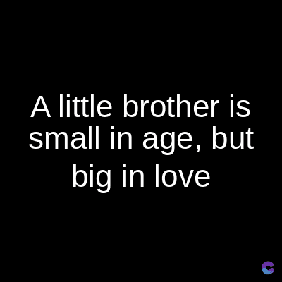 A little brother is
small in age, but
big in love