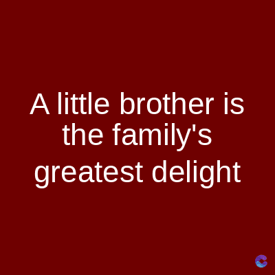 A little brother is
the family's
greatest delight